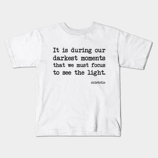 Aristotle - It is during our darkest moments that we must focus to see the light Kids T-Shirt